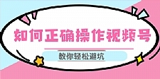 如何正确操作视频号,视频号运营推荐机制上热门及视频号如何避坑